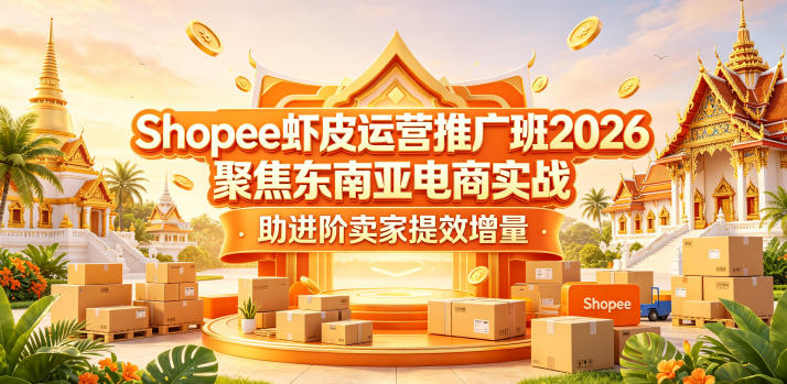 Shopee虾皮运营推广班2026,聚焦东南亚电商实战,助进阶卖家提效增量-墨痕微课