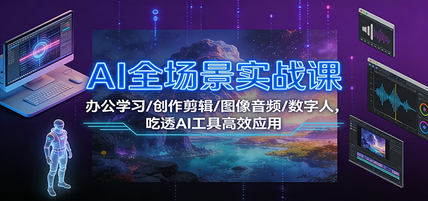AI全场景实战课：办公学习/创作剪辑/图像音频/数字人，吃透AI工具高效应用-墨痕微课