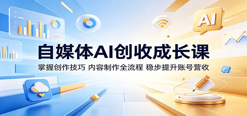 自媒体AI创收成长课:掌握创作技巧,内容制作全流程,稳步提升账号营收-墨痕微课
