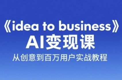 《idea to business》AI变成变现课，从创意到百万用户实战教程-墨痕微课