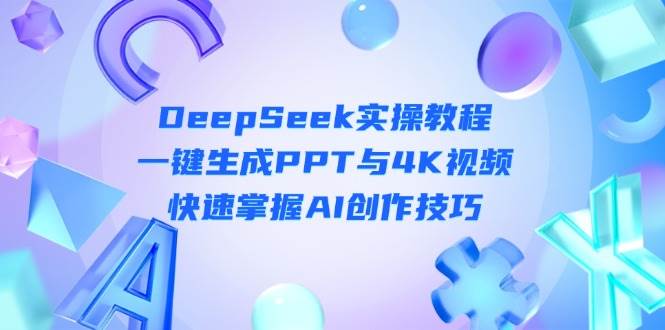 DeepSeek入门实操教程:一键生成PPT与4K视频,快速掌握AI创作技巧-墨痕微课