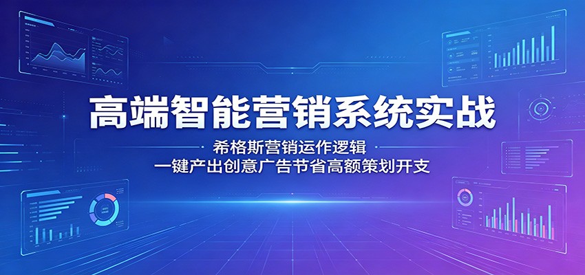 高端智能营销系统实战：希格斯营销运作逻辑，一键产出创意广告节省高额策划开支-墨痕微课