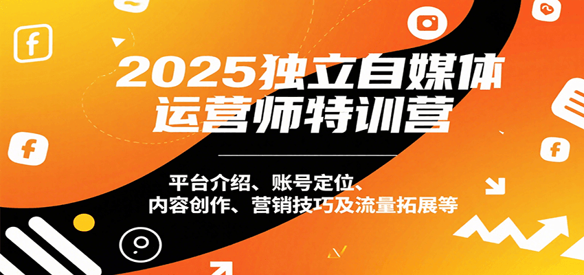 2025独立自媒体运营师特训营：平台介绍、账号定位、内容创作、营销技巧及流量拓展等-墨痕微课