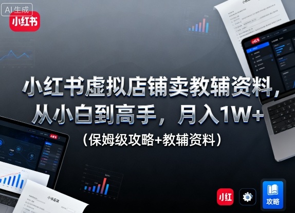 小红书虚拟店铺卖教辅资料,从小白到高手,月入1W+(保姆级攻略+教辅资料)-墨痕微课