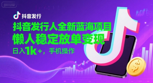 抖音发行人全新蓝海项目，懒人稳定放单变现,，日入1k+，手机操作【揭秘】-墨痕微课