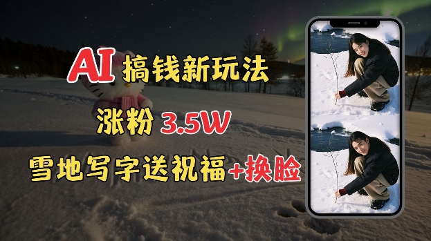 冬季搞钱新玩法,雪地写字表白送祝福、换脸,用免费AI手把手教你制作,轻松涨粉3.5w,接单到手软-墨痕微课