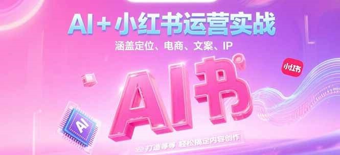 AI+小红书运营实战,涵盖定位、电商、文案、IP 打造等,轻松搞定内容创作-墨痕微课