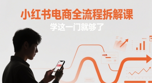 小红书电商全流程拆解课，学这一门就够了-墨痕微课