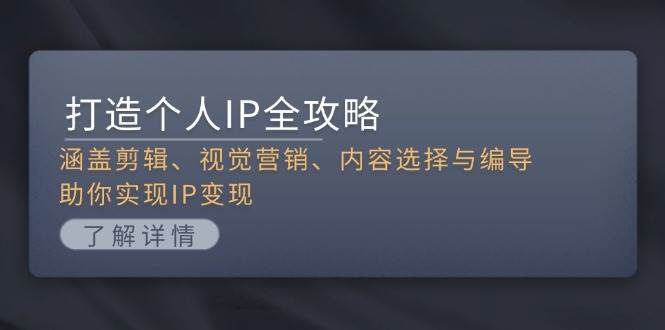 打造个人IP全攻略：涵盖剪辑、视觉营销、内容选择与编导，助你实现IP变现-墨痕微课