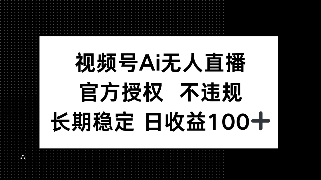 视频号AI无人直播,官方授权 不违规,单日平均收益100+-墨痕微课