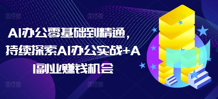 AI办公零基础到精通,持续探索AI办公实战+AI副业赚钱机会-墨痕微课