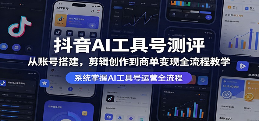 抖音AI工具号测评：从账号搭建，剪辑创作到商单变现全流程教学-墨痕微课