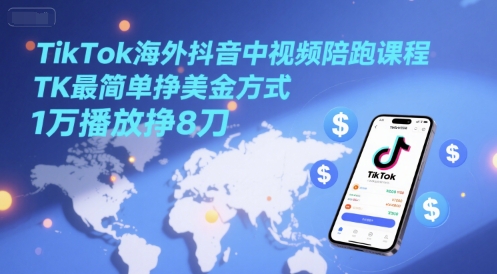 TikTok海外抖音中视频陪跑课程,TK最简单挣美金方式,1万播放挣8刀-墨痕微课