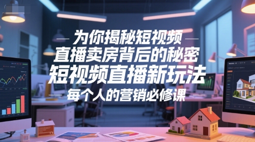 为你揭秘短视频直播卖房背后的秘密,短视频直播新玩法,每个人的营销必修课-墨痕微课