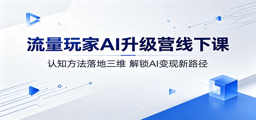 流量玩家AI升级营线下课:认知方法落地三维,解锁AI变现新路径-墨痕微课