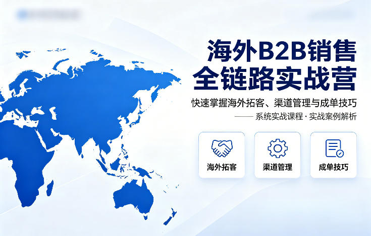 海外B2B销售全链路实战营，快速掌握海外拓客、渠道管理与成单技巧-墨痕微课