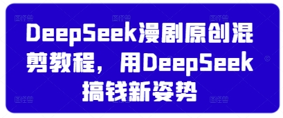 DeepSeek漫剧原创混剪教程,用DeepSeek搞钱新姿势-墨痕微课