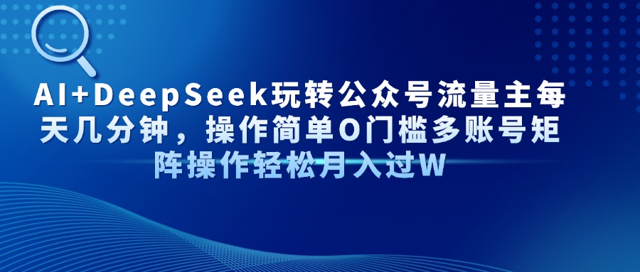 AI+DeepSeek玩转公众号流量主每天几分钟，操作简单O门槛多账号矩阵操作…-墨痕微课