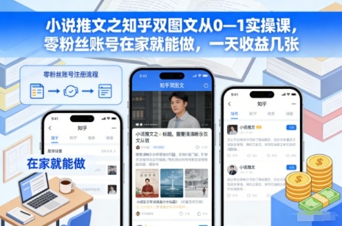 小说推文之知乎双图文从0—1实操课，零粉丝账号在家就能做，一天收益几张-墨痕微课
