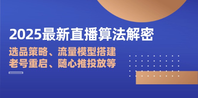 2025最新直播算法解密：选品策略、流量模型搭建、老号重启、随心推投放等-墨痕微课