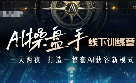 AI操盘手线下训练营,打造AI获客新模式,跟上ai时代,新商业-墨痕微课