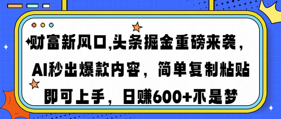 财富新风口,头条掘金重磅来袭AI秒出爆款内容简单复制粘贴即可上手，日…-墨痕微课