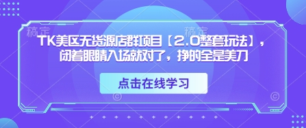 TK美区无货源店群项目【2.0整套玩法】，闭着眼睛入场就对了，挣的全是美刀-墨痕微课