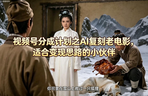 视频号分成计划之AI复刻老电影，适合变现思路的小伙伴-墨痕微课
