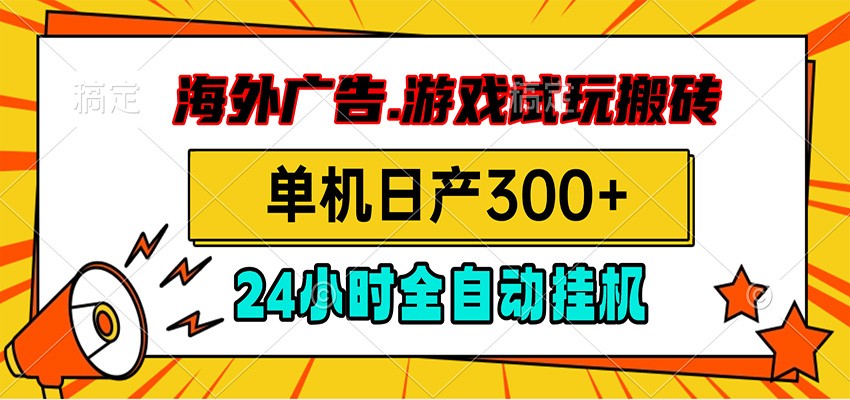 海外广告视频挂机,小游戏试玩搬砖,单机日产300+,脚本24小时全自动挂机-墨痕微课