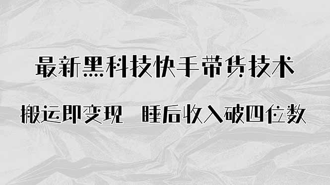 搬运即变现!最新黑科技快手带货Ai搬运技术,睡后收入破四位数-墨痕微课