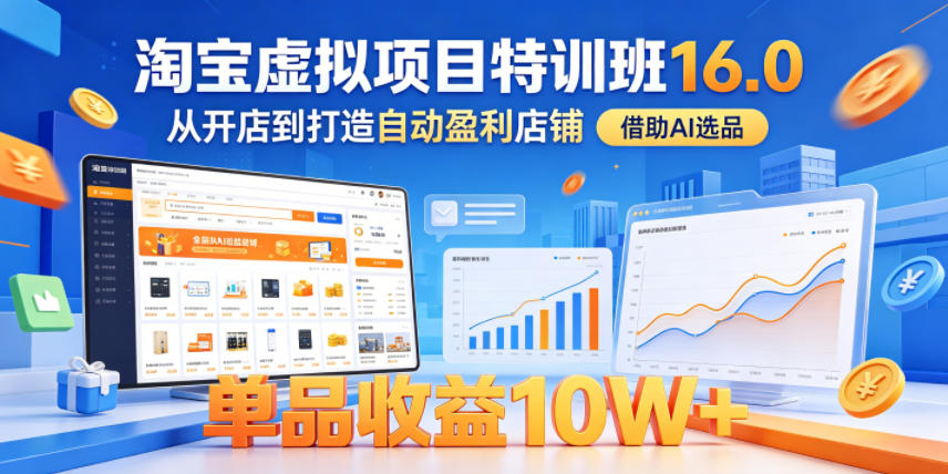 淘宝虚拟项目特训班16.0,从开店到打造自动盈利店铺,借助AI选品,单品收益10W+(更新5月)-墨痕微课