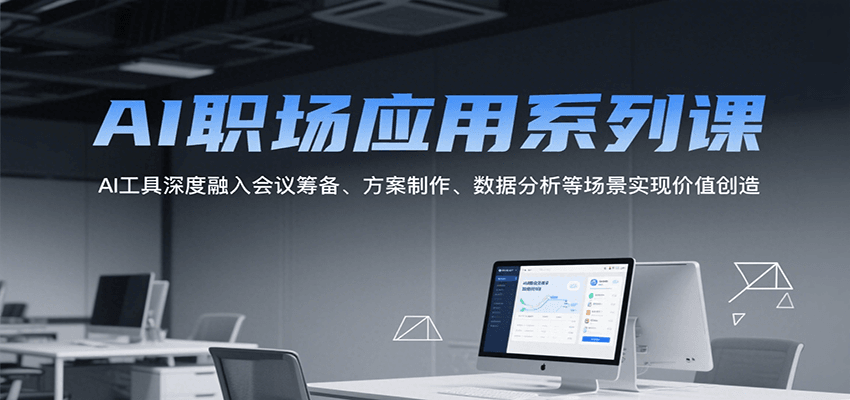 AI职场应用系列课，AI工具深度融入会议筹备、方案制作、数据分析等场景实现价值创造-墨痕微课