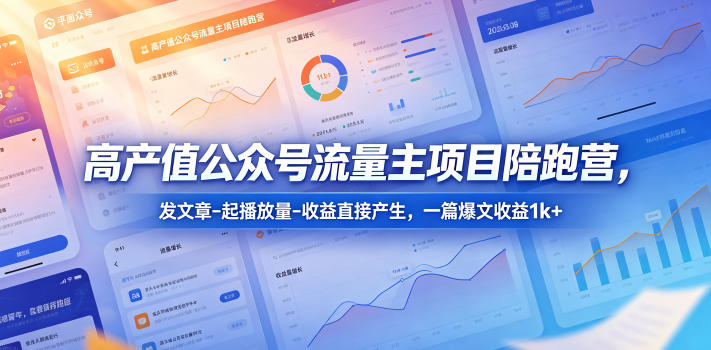 高产值公众号流量主项目陪跑营,发文章-起播放量-收益直接产生,一篇爆文收益1k+-墨痕微课