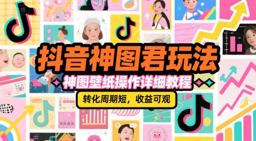 抖音神图君玩法,神图壁纸操作详细教程,转化周期短,收益可观-墨痕微课