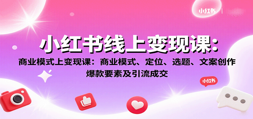 小红书线上变现课：商业模式、定位、选题、文案创作、爆款要素及引流成交-墨痕微课