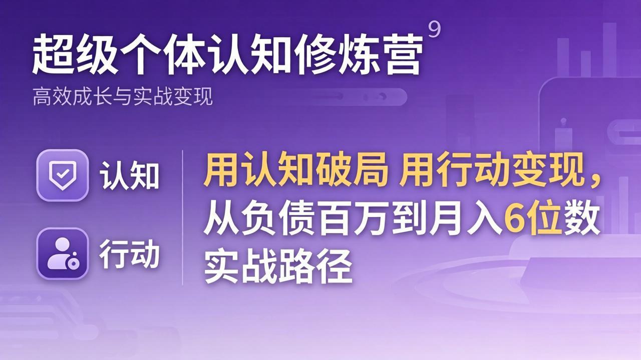 超级个体认知修炼营：用认知破局用行动变现，从负债百万到月入6位数实战路径-墨痕微课