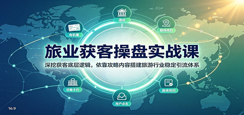 旅业获客操盘实战课：深挖获客底层逻辑，依靠攻略内容搭建旅游行业稳定引流体系-墨痕微课
