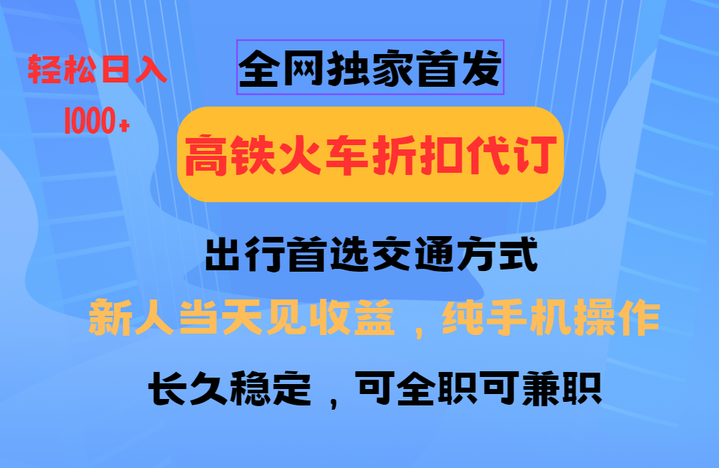 全网独家首发 全国高铁火车折扣代订 新手当日变现 纯手机操作 日入1000+-墨痕微课