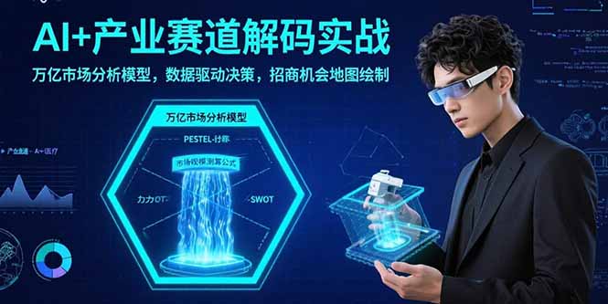 AI+产业赛道解码实战:万亿市场分析模型,数据驱动决策,招商机会地图绘制-墨痕微课