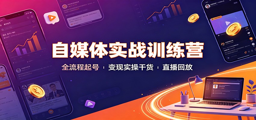 自媒体实战训练营:全流程起号变现实操干货直播回放-墨痕微课