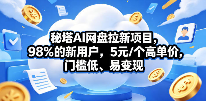 秘塔AI网盘拉新项目，98％的新用户，5元/个高单价，门槛低、易变现-墨痕微课