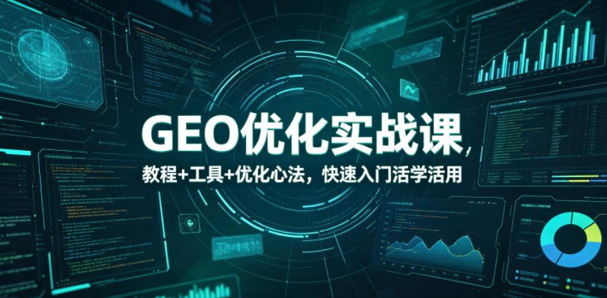 GEO优化实战课，教程+工具+优化心法，快速入门活学活用-墨痕微课