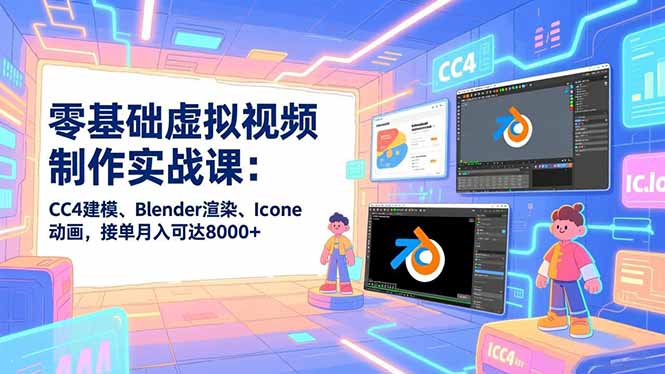 零基础虚拟视频制作实战课：CC4建模、Blender渲染、Iclone动画，接单月入可达8000+-墨痕微课