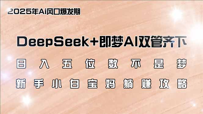 日入五位数不是梦,DeepSeek+即梦AI双管齐下,新手小白宝妈躺赚攻略-墨痕微课
