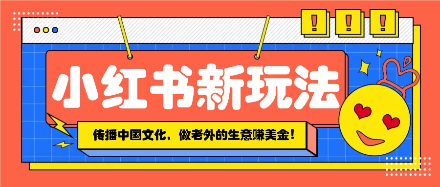 小红书流量新玩法,传播中国传统文化的同时,做老外的生意赚美金!-墨痕微课