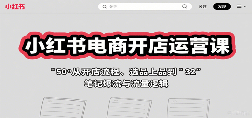 小红书电商开店运营课：从开店流程、选品上品到笔记爆流与流量逻辑-墨痕微课
