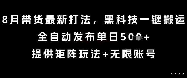 8月带货最新打法,黑科技一键搬运,全自动发布单日5张+,提供矩阵玩法+无限账号【揭秘】-墨痕微课