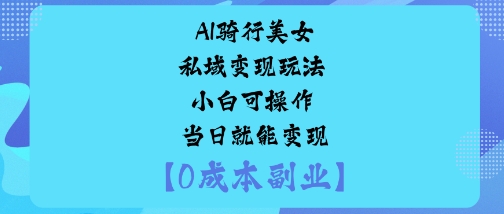 AI骑行美女私域变现玩法小白可操作当日就能变现-墨痕微课