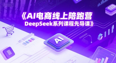 AI电商线上陪跑营，DeepSeek系列课程先导课-墨痕微课