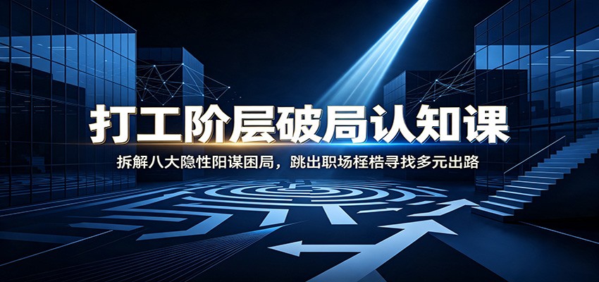打工阶层破局认知：拆解八大隐性阳谋困局，跳出职场桎梏寻找多元出路-墨痕微课